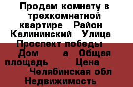 Продам комнату в трехкомнатной квартире › Район ­ Калининский › Улица ­ Проспект победы  › Дом ­ 149-а › Общая площадь ­ 14 › Цена ­ 510 000 - Челябинская обл. Недвижимость » Квартиры продажа   
